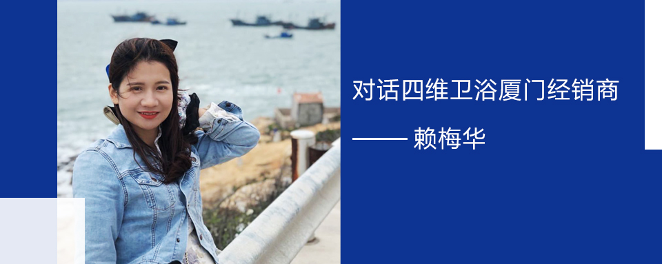 1690360991616474.jpg 擁抱實體零售的福建90后 對話四維衛浴廈門經銷商賴梅華.jpg